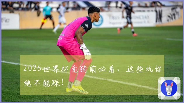 2026世界杯竞猜前必看，这些坑你绝不能踩！