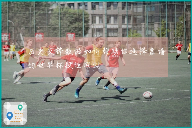 历史交锋数据如何帮助你选择靠谱的世界杯投注网站