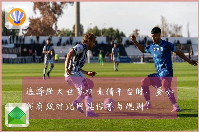 选择烽火世界杯竞猜平台时，要如何有效对比网站信誉与规则？