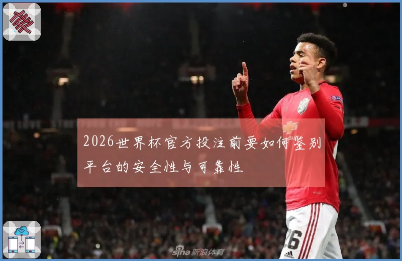 2026世界杯官方投注前要如何鉴别平台的安全性与可靠性