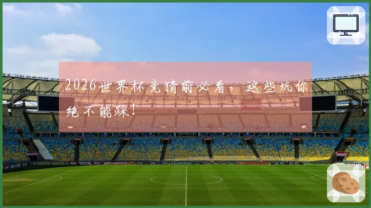 2026世界杯竞猜前必看，这些坑你绝不能踩！